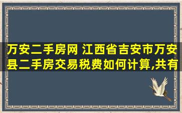 万安二手房网 江西省吉安市万安县二手房交易税费如何计算,共有哪些